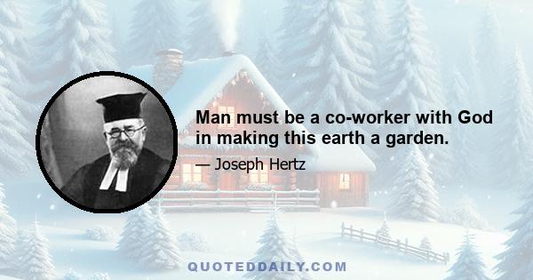 Man must be a co-worker with God in making this earth a garden.