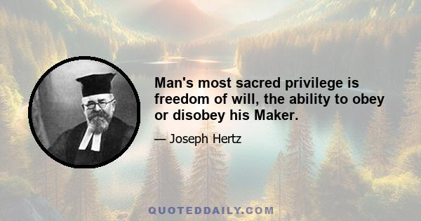 Man's most sacred privilege is freedom of will, the ability to obey or disobey his Maker.