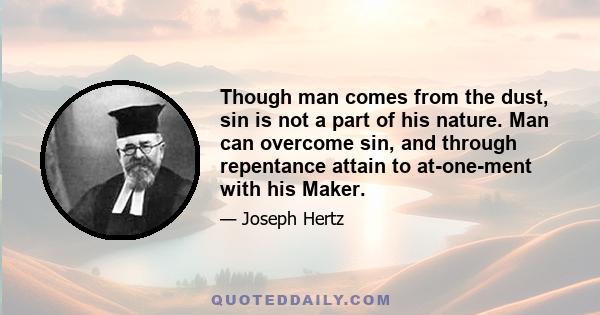 Though man comes from the dust, sin is not a part of his nature. Man can overcome sin, and through repentance attain to at-one-ment with his Maker.