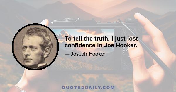 To tell the truth, I just lost confidence in Joe Hooker.