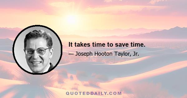 It takes time to save time.