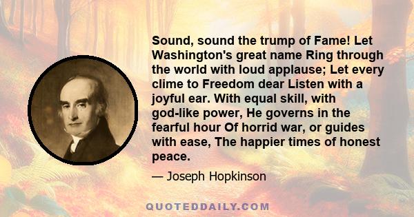 Sound, sound the trump of Fame! Let Washington's great name Ring through the world with loud applause; Let every clime to Freedom dear Listen with a joyful ear. With equal skill, with god-like power, He governs in the