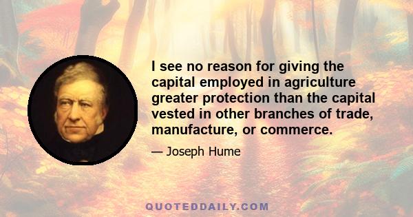 I see no reason for giving the capital employed in agriculture greater protection than the capital vested in other branches of trade, manufacture, or commerce.