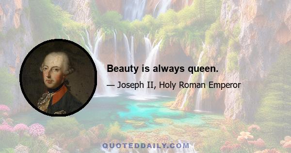 Beauty is always queen.