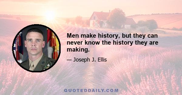 Men make history, but they can never know the history they are making.