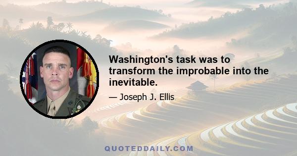 Washington's task was to transform the improbable into the inevitable.