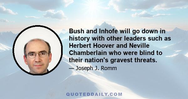 Bush and Inhofe will go down in history with other leaders such as Herbert Hoover and Neville Chamberlain who were blind to their nation's gravest threats.