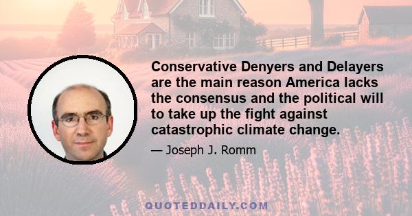 Conservative Denyers and Delayers are the main reason America lacks the consensus and the political will to take up the fight against catastrophic climate change.