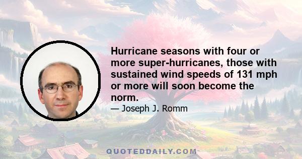 Hurricane seasons with four or more super-hurricanes, those with sustained wind speeds of 131 mph or more will soon become the norm.