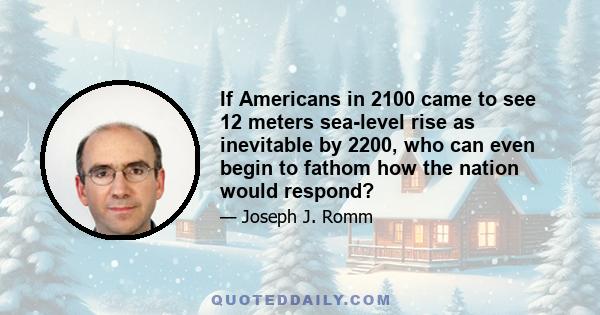 If Americans in 2100 came to see 12 meters sea-level rise as inevitable by 2200, who can even begin to fathom how the nation would respond?