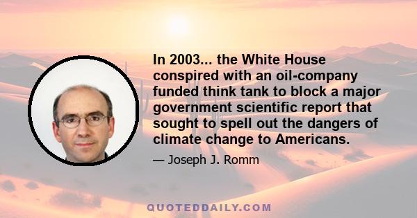 In 2003... the White House conspired with an oil-company funded think tank to block a major government scientific report that sought to spell out the dangers of climate change to Americans.