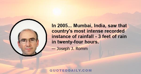 In 2005... Mumbai, India, saw that country's most intense recorded instance of rainfall - 3 feet of rain in twenty-four hours.