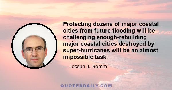 Protecting dozens of major coastal cities from future flooding will be challenging enough-rebuilding major coastal cities destroyed by super-hurricanes will be an almost impossible task.