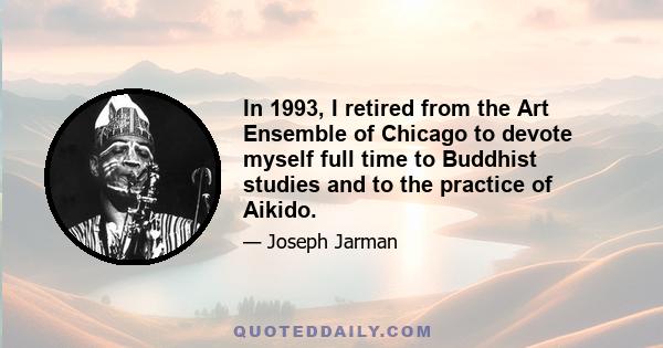 In 1993, I retired from the Art Ensemble of Chicago to devote myself full time to Buddhist studies and to the practice of Aikido.