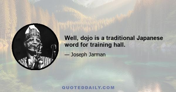 Well, dojo is a traditional Japanese word for training hall.