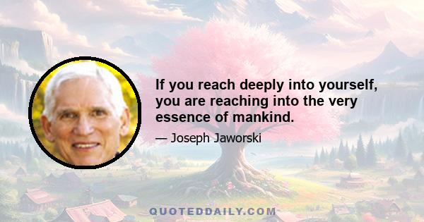 If you reach deeply into yourself, you are reaching into the very essence of mankind.