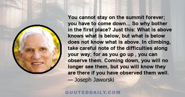 You cannot stay on the summit forever; you have to come down... So why bother in the first place? Just this: What is above knows what is below, but what is below does not know what is above. In climbing, take careful