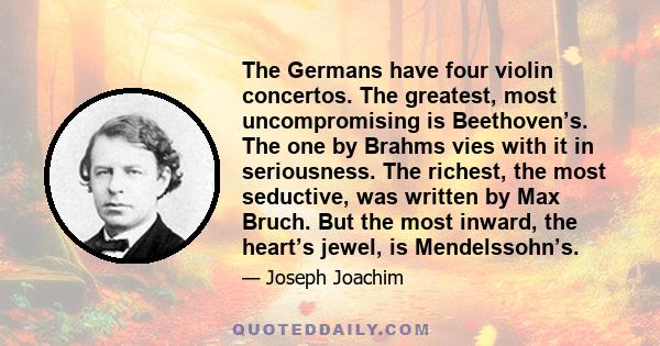 The Germans have four violin concertos. The greatest, most uncompromising is Beethoven’s. The one by Brahms vies with it in seriousness. The richest, the most seductive, was written by Max Bruch. But the most inward,