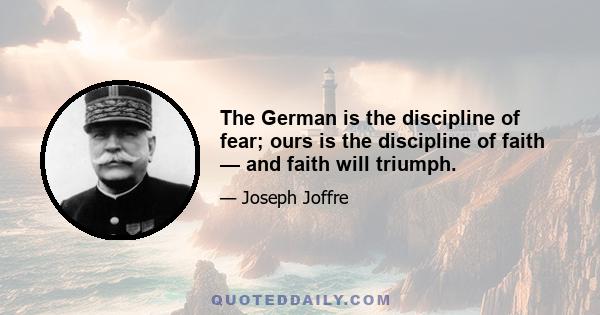 The German is the discipline of fear; ours is the discipline of faith — and faith will triumph.