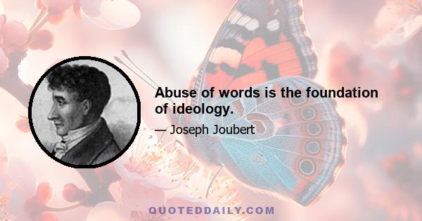 Abuse of words is the foundation of ideology.