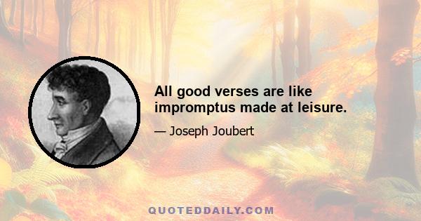 All good verses are like impromptus made at leisure.