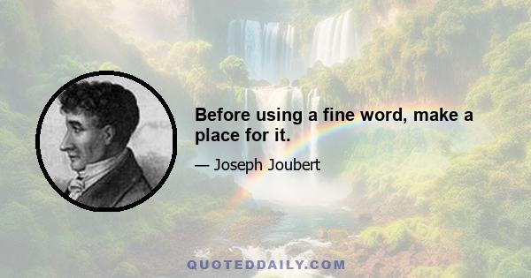 Before using a fine word, make a place for it.