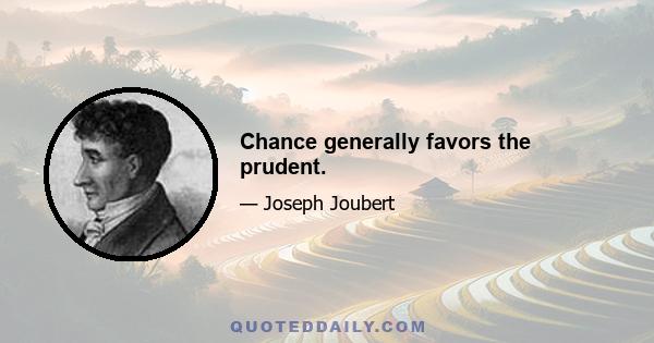 Chance generally favors the prudent.