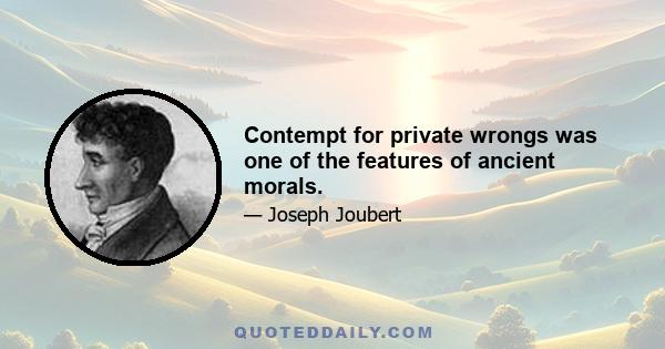 Contempt for private wrongs was one of the features of ancient morals.