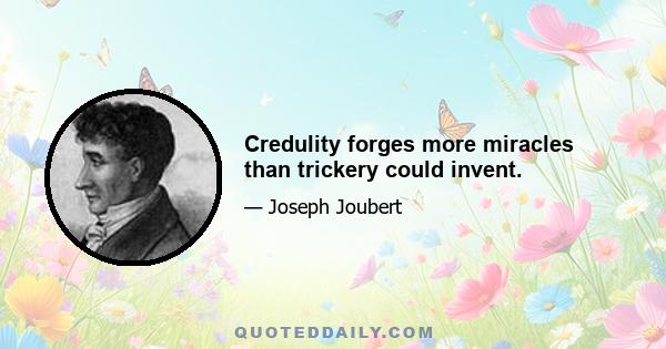 Credulity forges more miracles than trickery could invent.