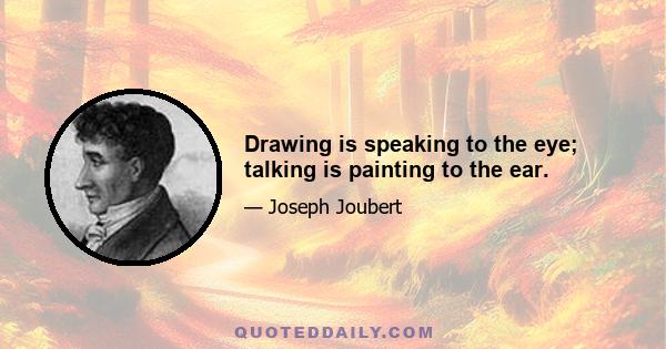 Drawing is speaking to the eye; talking is painting to the ear.