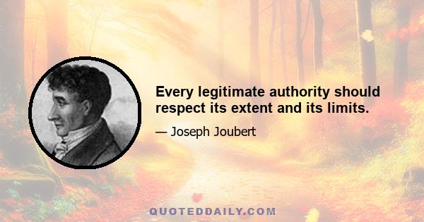 Every legitimate authority should respect its extent and its limits.