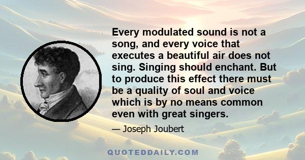 Every modulated sound is not a song, and every voice that executes a beautiful air does not sing. Singing should enchant. But to produce this effect there must be a quality of soul and voice which is by no means common