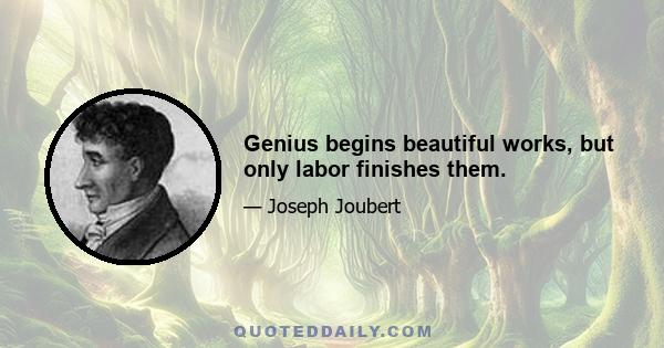 Genius begins beautiful works, but only labor finishes them.