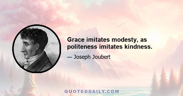 Grace imitates modesty, as politeness imitates kindness.