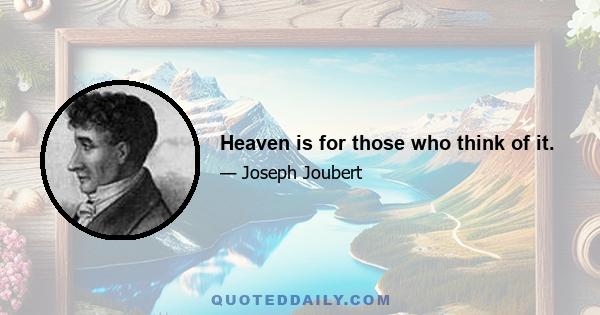 Heaven is for those who think of it.