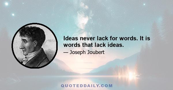 Ideas never lack for words. It is words that lack ideas.