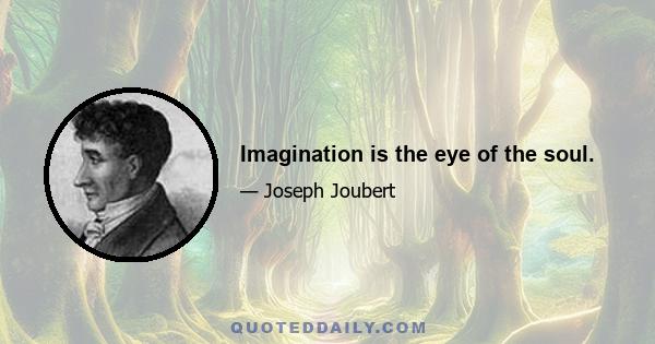 Imagination is the eye of the soul.