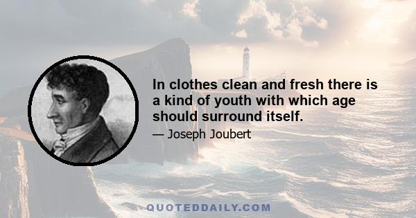 In clothes clean and fresh there is a kind of youth with which age should surround itself.