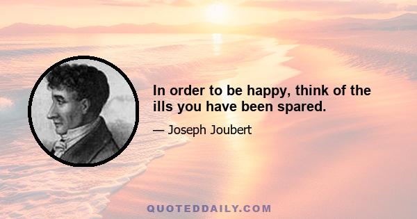 In order to be happy, think of the ills you have been spared.