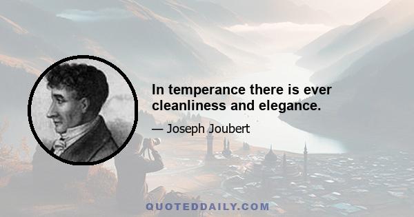 In temperance there is ever cleanliness and elegance.