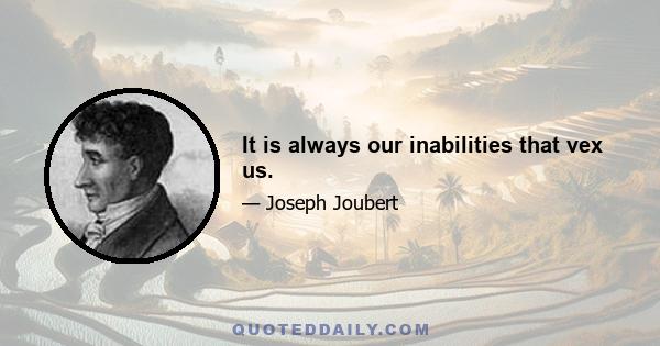 It is always our inabilities that vex us.