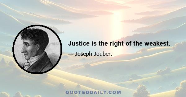 Justice is the right of the weakest.