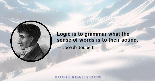 Logic is to grammar what the sense of words is to their sound.