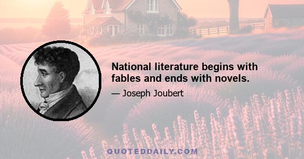 National literature begins with fables and ends with novels.