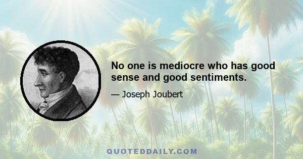 No one is mediocre who has good sense and good sentiments.