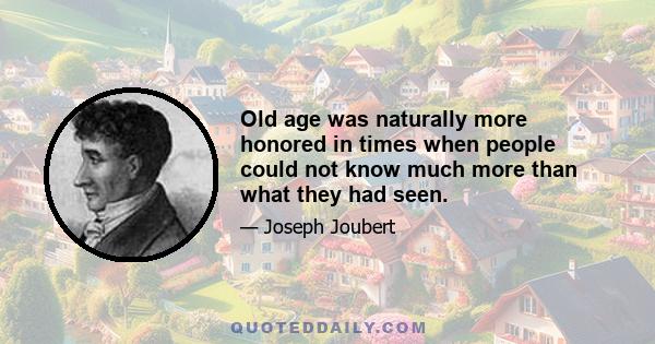 Old age was naturally more honored in times when people could not know much more than what they had seen.