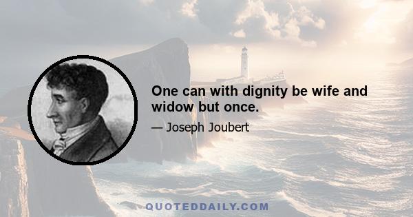 One can with dignity be wife and widow but once.