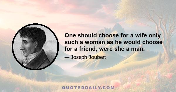 One should choose for a wife only such a woman as he would choose for a friend, were she a man.