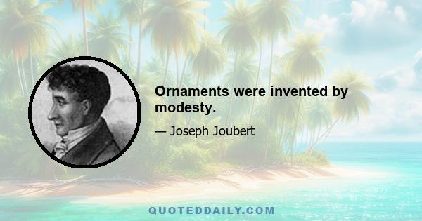 Ornaments were invented by modesty.