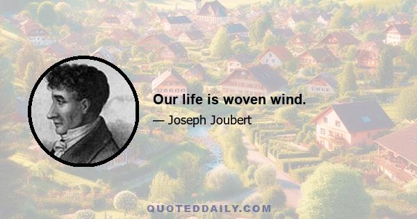 Our life is woven wind.